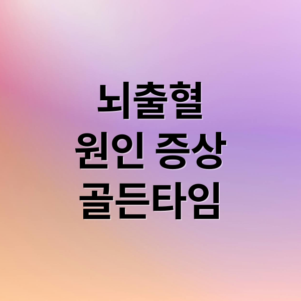 뇌출혈
원인 증상
골든타임 (뇌출혈 원인 증상 예방)