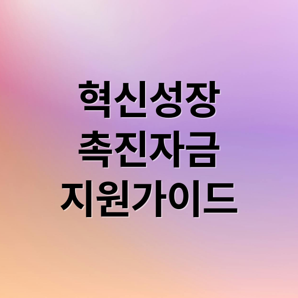 혁신성장
촉진자금
지원가이드 (혁신성장 촉진자금 대출)