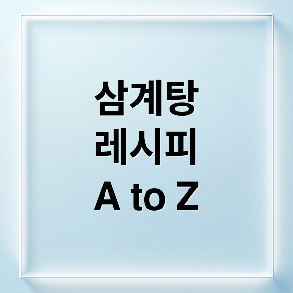 삼계탕
레시피
A to Z (삼계탕 레시피)