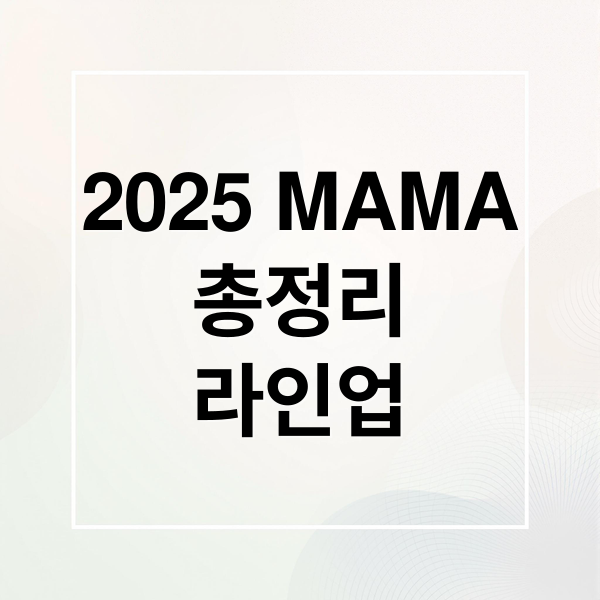 2025 MAMA
총정리
라인업 (2025 마마 어워즈)