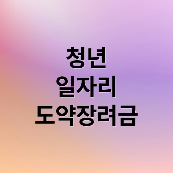 청년
일자리
도약장려금 (청년 일자리 지원 체크리스트)