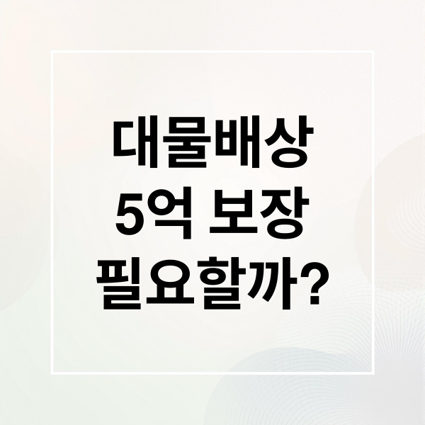 대물배상
5억 보장
필요할까? (자동차보험 대물 5억 한도)