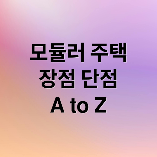 모듈러 주택
장점 단점
A to Z (모듈러 주택 건설업)
