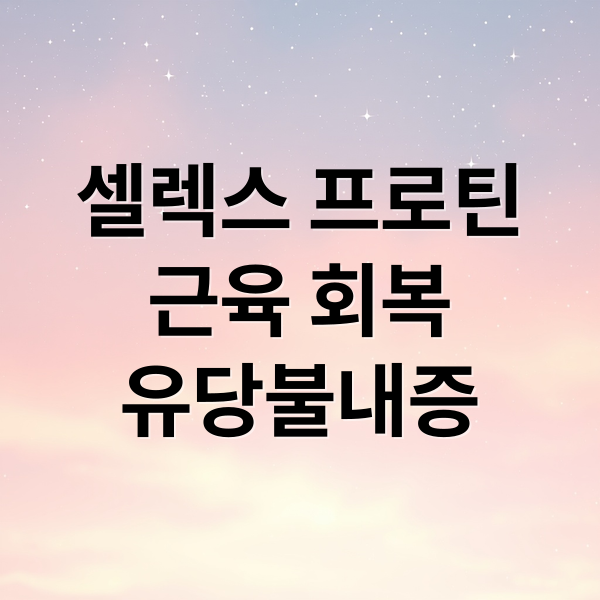 셀렉스 프로틴
근육 회복
유당불내증 (셀렉스프로틴)