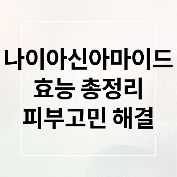 나이아신아마이드
효능 총정리
피부고민 해결 (나이아신아마이드 효능 효과 부작용)