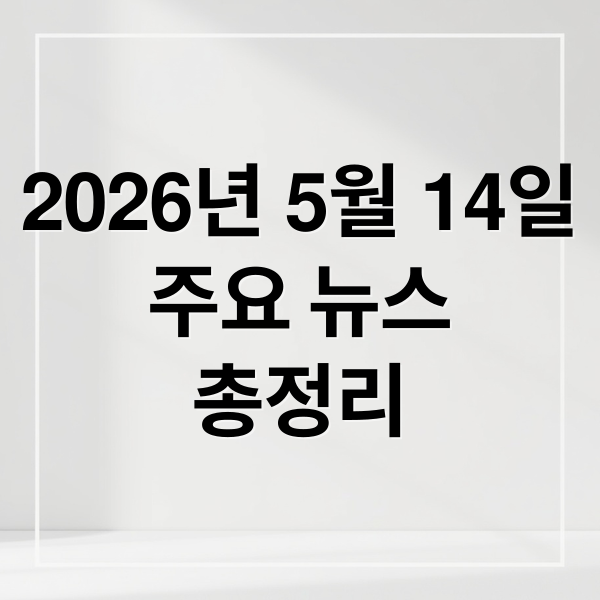 2026년 5월 14일
주요 뉴스
총정리 (2026년 5월 14일 오늘의 주요 뉴스)