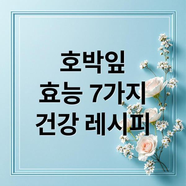 호박잎
효능 7가지
건강 레시피 (호박잎 효능)