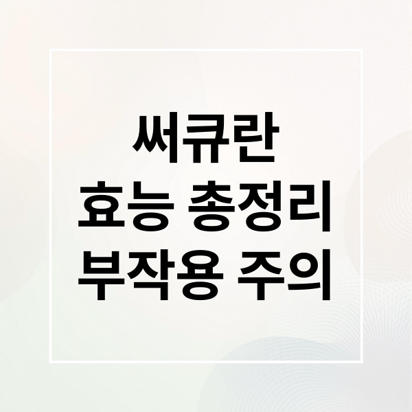 써큐란
효능 총정리
부작용 주의 (써큐란 효능 주의사항)