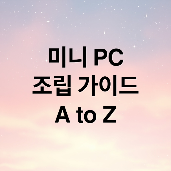 미니 PC
조립 가이드
A to Z (미니 PC 조립 가이드)
