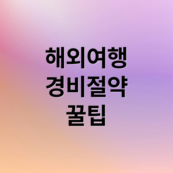 해외여행경비절약꿀팁 (해외여행 준비, 실속 있게 가는 꿀팁 모음)