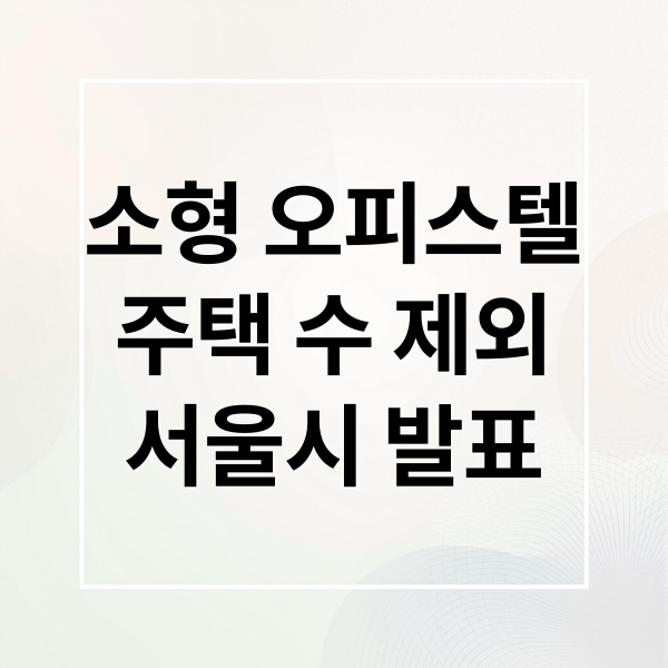 소형 오피스텔
주택 수 제외
서울시 발표 (소형 오피스텔 주택수 제외 법령 개정)