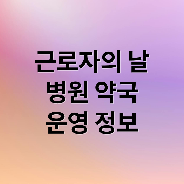 근로자의 날
병원 약국
운영 정보 (5월 1일 근로자의날 병원 약국)