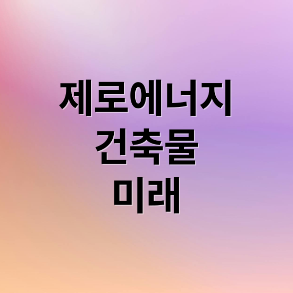 제로에너지
건축물
미래 (에너지 걱정 없는 미래, 제로 에너지 건축물의 비밀)