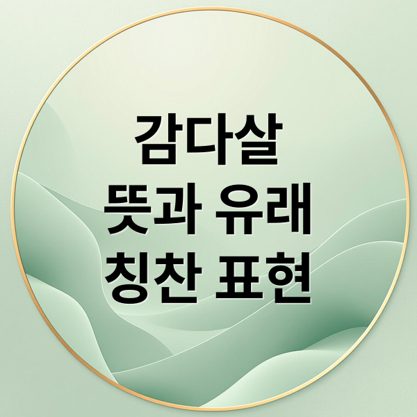 감다살
뜻과 유래
칭찬 표현 (감다살 뜻 의미)