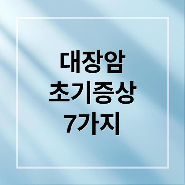 대장암
초기증상
7가지 (대장암 초기증상 7가지)