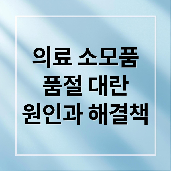 의료 소모품
품절 대란
원인과 해결책 (의료 소모품 재고 위기)