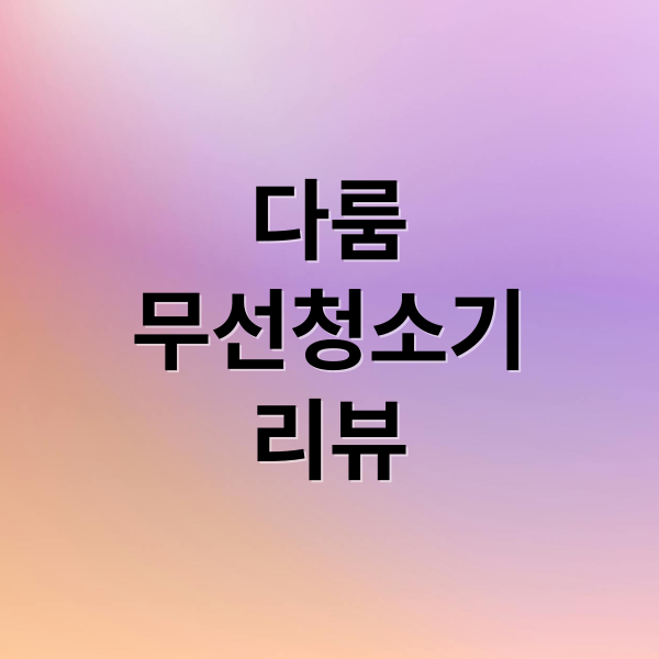 다룸
무선청소기
리뷰 (무선 청소기 다룸 제로컬렉션)