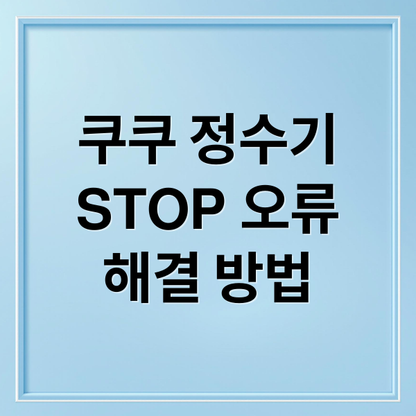 쿠쿠 정수기
STOP 오류
해결 방법 (쿠쿠 정수기 STOP 오류)