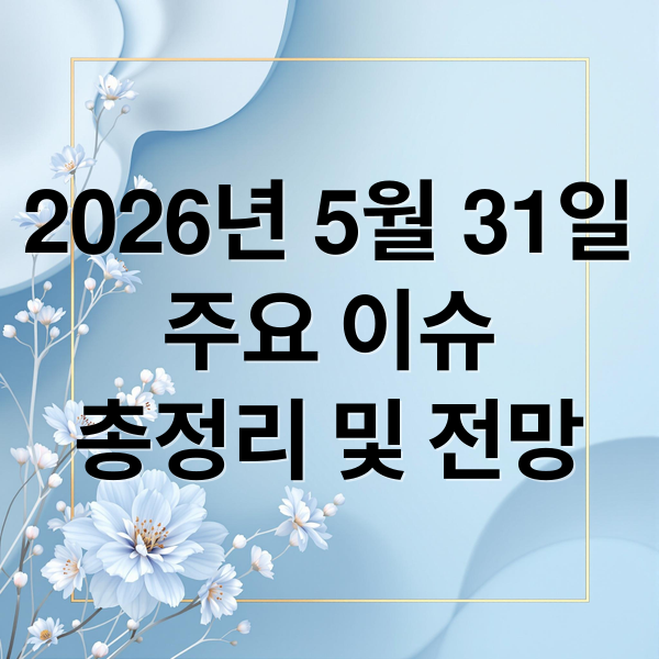 2026년 5월 31일
주요 이슈
총정리 및 전망 (2026년 5월 31일 오늘의 주요 뉴스)