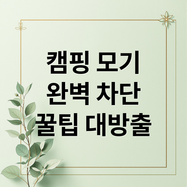 캠핑 모기
완벽 차단
꿀팁 대방출 (여름철 모기 걱정 없는 캠핑장과 방충 꿀팁)