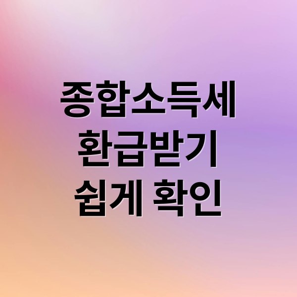 종합소득세
환급받기
쉽게 확인 (종합소득세 환급 꿀팁)