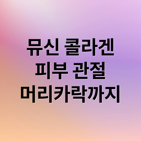뮤신 콜라겐
피부 관절
머리카락까지 (뮤신 콜라겐 효능 부작용)