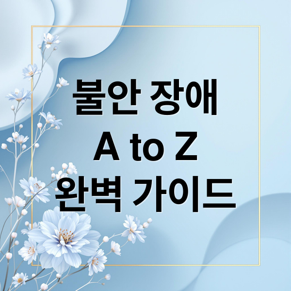 불안 장애
A to Z
완벽 가이드 (불안 장애)