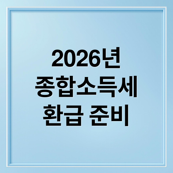 2026년
종합소득세
환급 준비 (2026 종합소득세 신고 전 ‘미리 받는 환급금’ 및 공제 서류 준비)