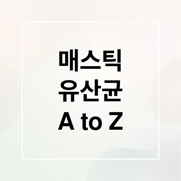 매스틱
유산균
A to Z (매스틱 유산균 효능 부작용)