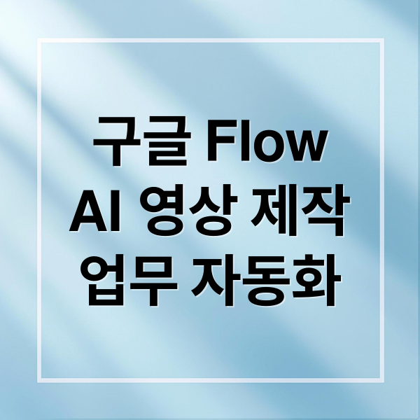 구글 Flow
AI 영상 제작
업무 자동화 (Google Flow 강화)