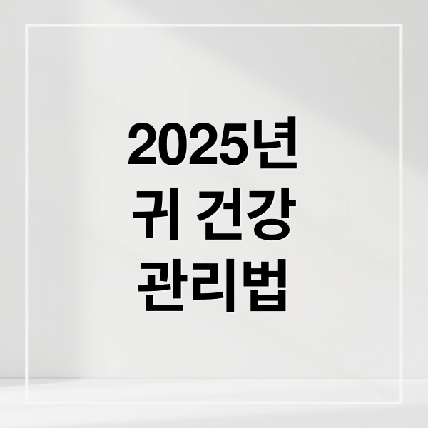 2025년
귀 건강
관리법 (귀 건강 꿀팁 2025)