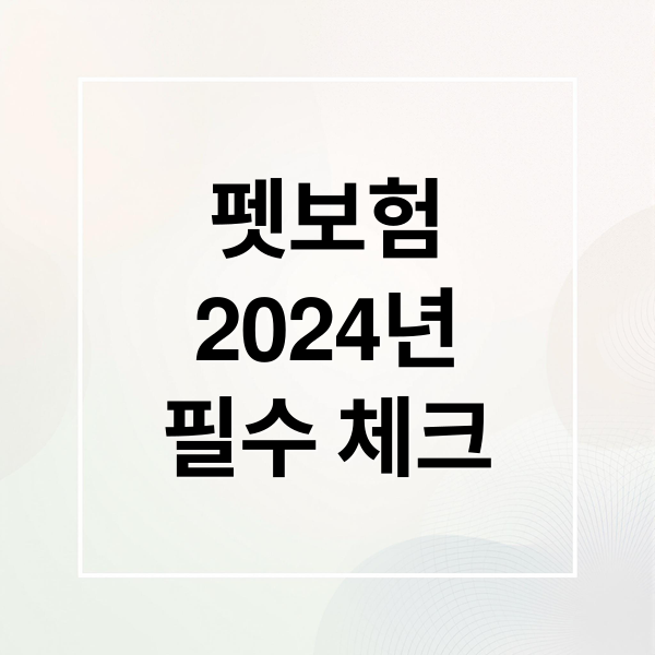 펫보험
2024년
필수 체크 (반려동물 보험)