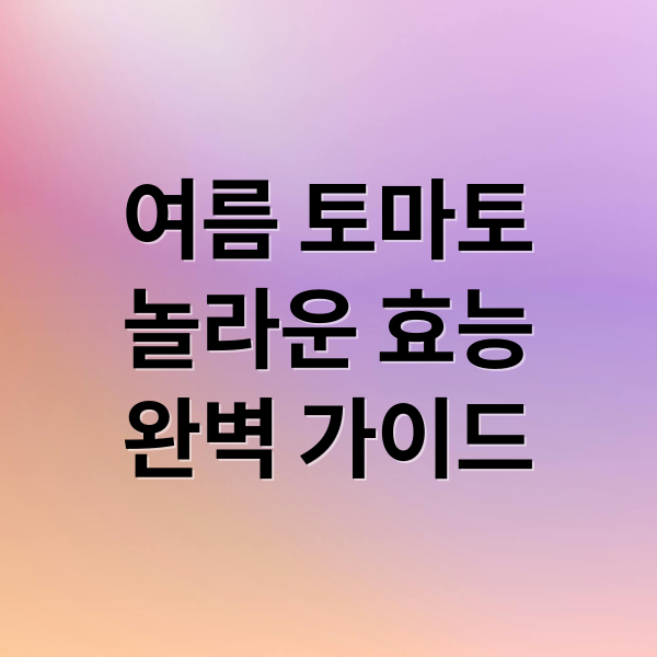 여름 토마토
놀라운 효능
완벽 가이드 (토마토 효능 부작용 칼로리 제철)