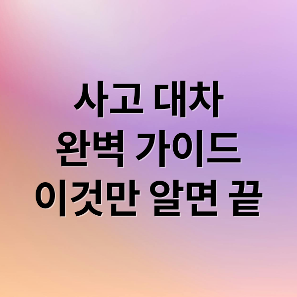 사고 대차
완벽 가이드
이것만 알면 끝 (사고 대차)