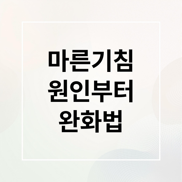 마른기침
원인부터
완화법 (마른 기침 원인)