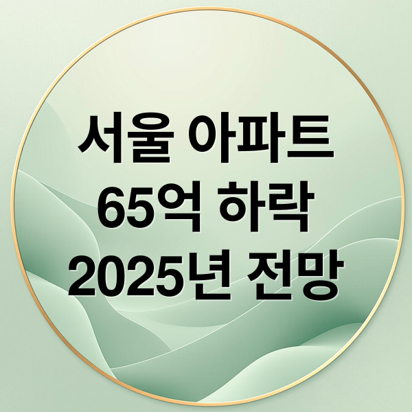 서울 아파트
65억 하락
2025년 전망 (서울 아파트 실거래가 TOP10 65억 하락)