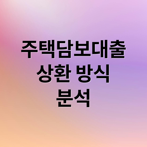 주택담보대출
상환 방식
분석 (주택담보대출 상환 방식 비교)