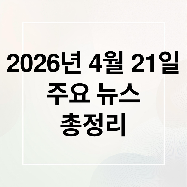 2026년 4월 21일
주요 뉴스
총정리 (2026년 4월 21일 오늘의 주요 뉴스)