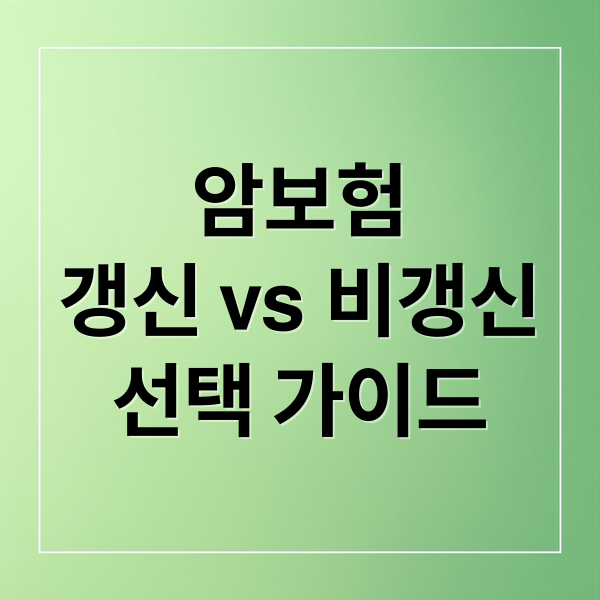 암보험
갱신 vs 비갱신
선택 가이드 (암보험 비갱신형 장단점)