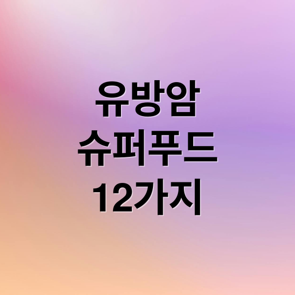 유방암
슈퍼푸드
12가지 (유방암에 좋은 음식 12가지)