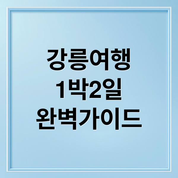 강릉여행
1박2일
완벽가이드 (1박 2일 강릉여행 코스)