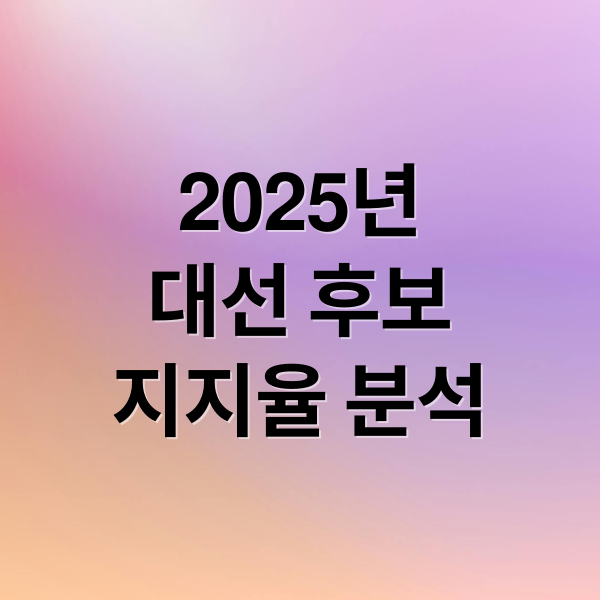 2025년
대선 후보
지지율 분석 (대선후보 지지율 분석)
