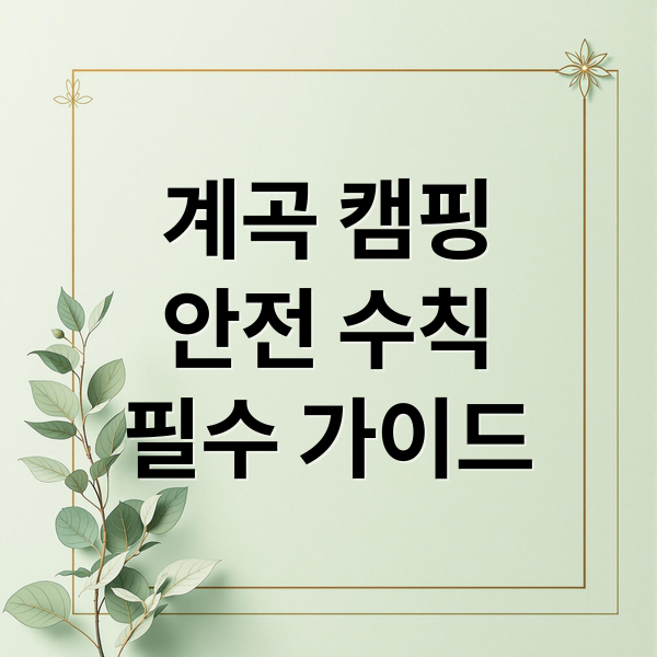 계곡 캠핑
안전 수칙
필수 가이드 (여름철 위험한 계곡캠핑)