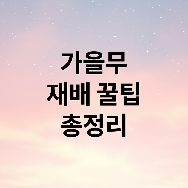 가을무
재배 꿀팁
총정리 (가을무 심는시기 재배 꿀팁)