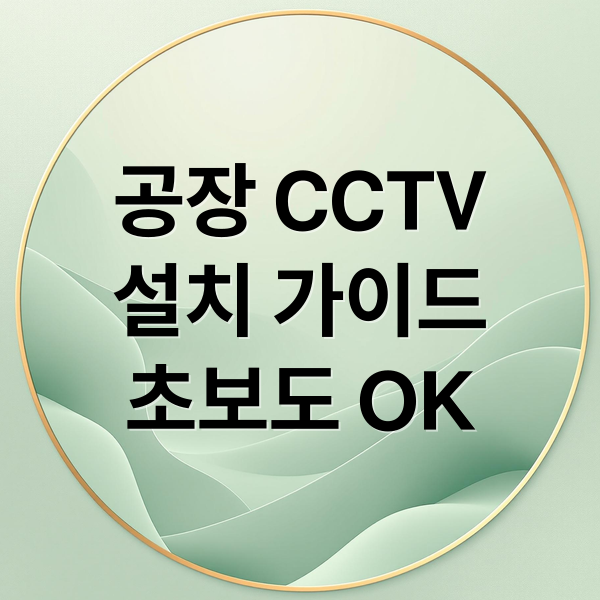 공장 CCTV
설치 가이드
초보도 OK (cctv 설치 방법과 노하)