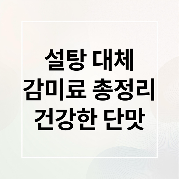 설탕 대체
감미료 총정리
건강한 단맛 (설탕 대신 쓸 수 있는 천연 감미료 완전 정리)