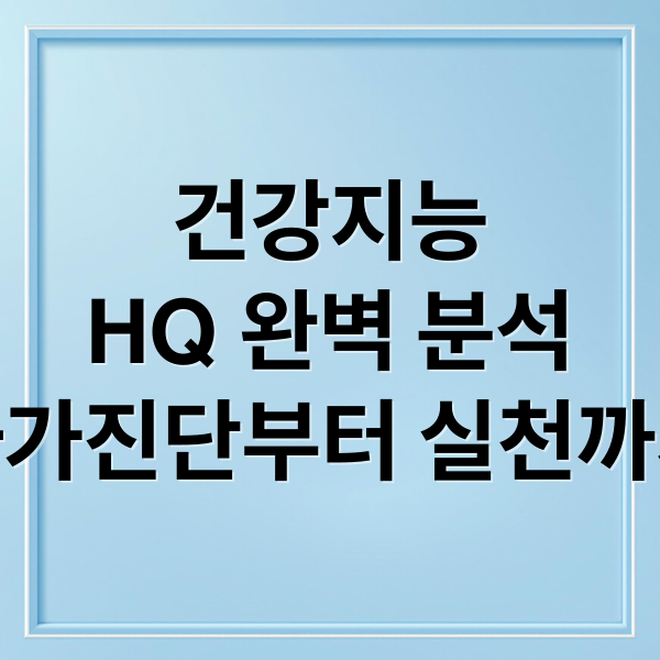 건강지능
HQ 완벽 분석
자가진단부터 실천까지 (​4060 건강지능(HQ) 자가 진단 체크리스트)