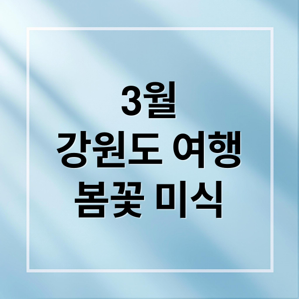 3월
강원도 여행
봄꽃 미식 (3월 강원도 축제 여행지 추천)