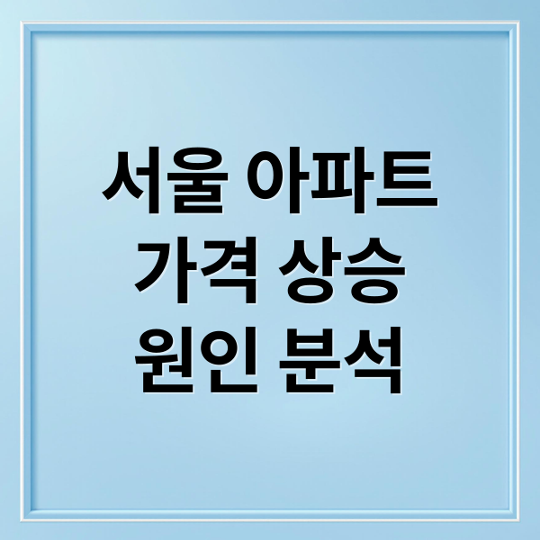 서울 아파트
가격 상승
원인 분석 (서울 아파트 가격 상승 이유)