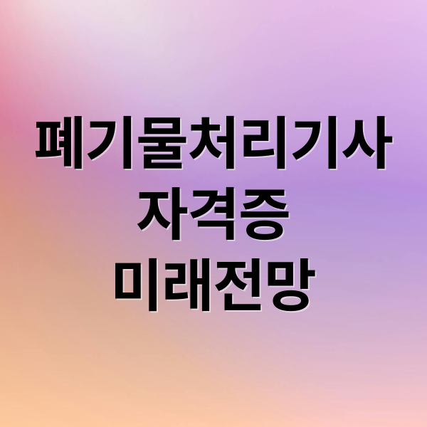 폐기물처리기사
자격증
미래전망 (폐기물 처리)